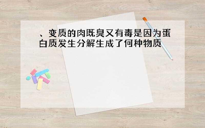 、变质的肉既臭又有毒是因为蛋白质发生分解生成了何种物质