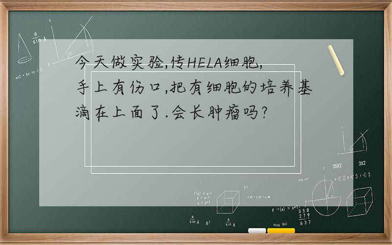 今天做实验,传HELA细胞,手上有伤口,把有细胞的培养基滴在上面了.会长肿瘤吗?