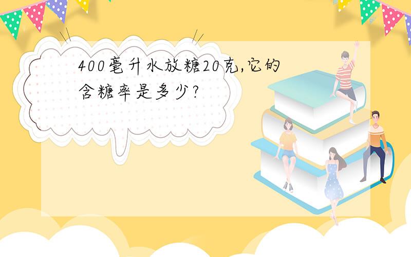 400毫升水放糖20克,它的含糖率是多少?