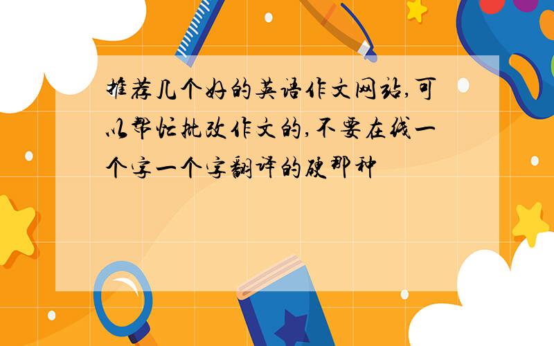 推荐几个好的英语作文网站,可以帮忙批改作文的,不要在线一个字一个字翻译的硬那种