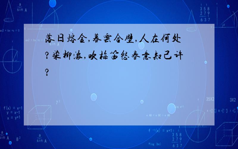 落日熔金,暮云合壁,人在何处?染柳浓,吹梅笛怨春意知己许?