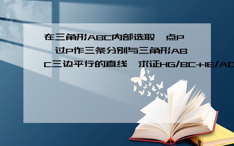 在三角形ABC内部选取一点P,过P作三条分别与三角形ABC三边平行的直线,求证HG/BC+IE/AC+DF/AB=1,D