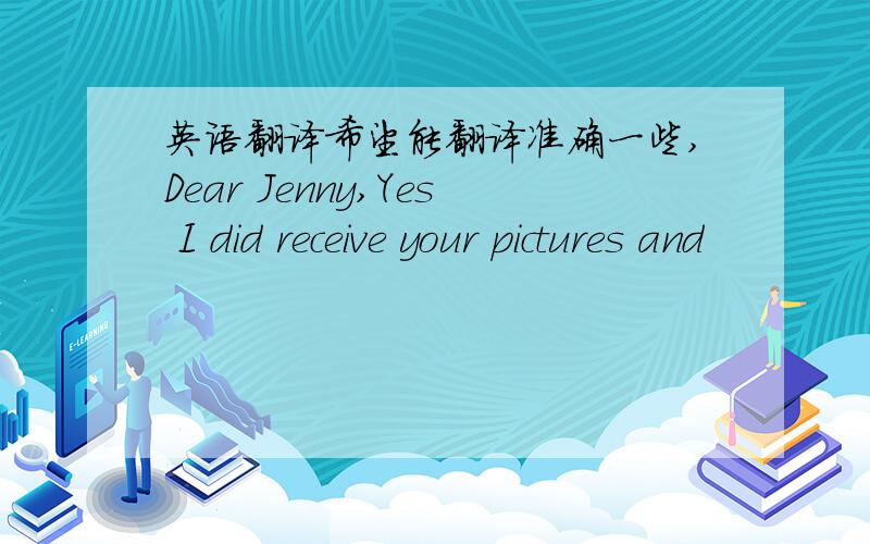 英语翻译希望能翻译准确一些,Dear Jenny,Yes I did receive your pictures and