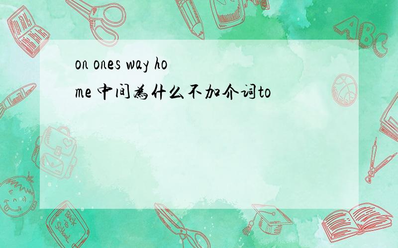 on ones way home 中间为什么不加介词to