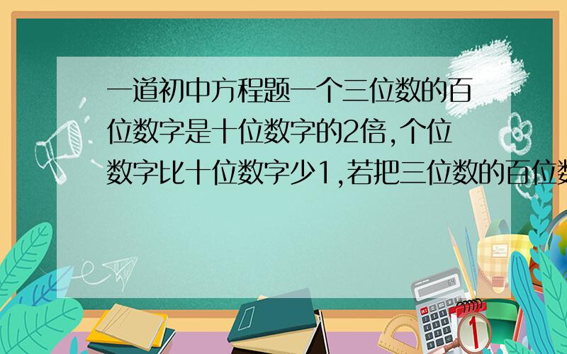 一道初中方程题一个三位数的百位数字是十位数字的2倍,个位数字比十位数字少1,若把三位数的百位数字与个位数字对掉以后,得到