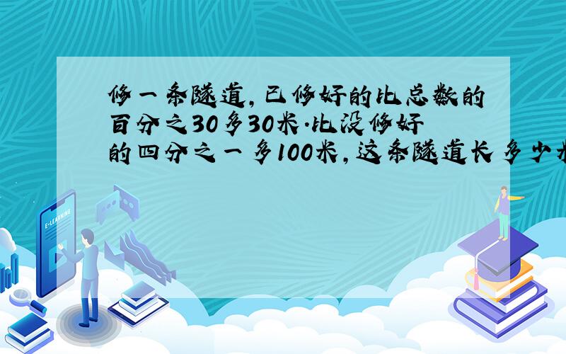 修一条隧道,已修好的比总数的百分之30多30米.比没修好的四分之一多100米,这条隧道长多少米?