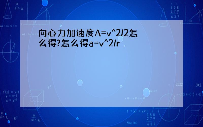 向心力加速度A=v^2/2怎么得?怎么得a=v^2/r