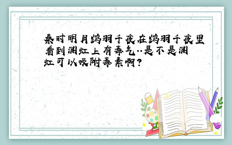 秦时明月鸩羽千夜在鸩羽千夜里看到渊虹上有毒气..是不是渊虹可以吸附毒素啊?