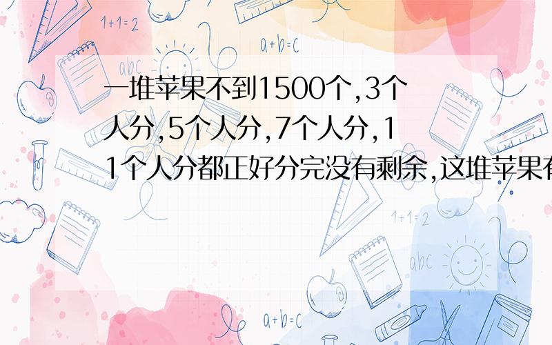 一堆苹果不到1500个,3个人分,5个人分,7个人分,11个人分都正好分完没有剩余,这堆苹果有多少个?