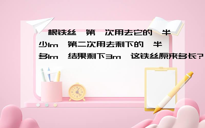 一根铁丝,第一次用去它的一半少1m,第二次用去剩下的一半多1m,结果剩下3m,这铁丝原来多长?