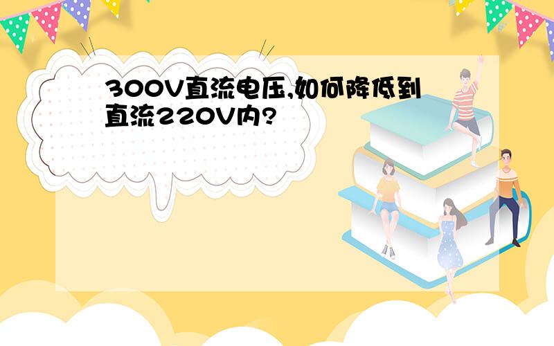 300V直流电压,如何降低到直流220V内?