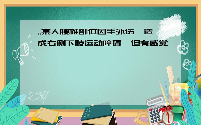 ..某人腰椎部位因手外伤,造成右侧下肢运动障碍,但有感觉