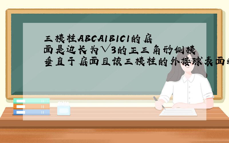 三棱柱ABCA1B1C1的底面是边长为√3的正三角形侧棱垂直于底面且该三棱柱的外接球表面积为12π求三棱柱体积