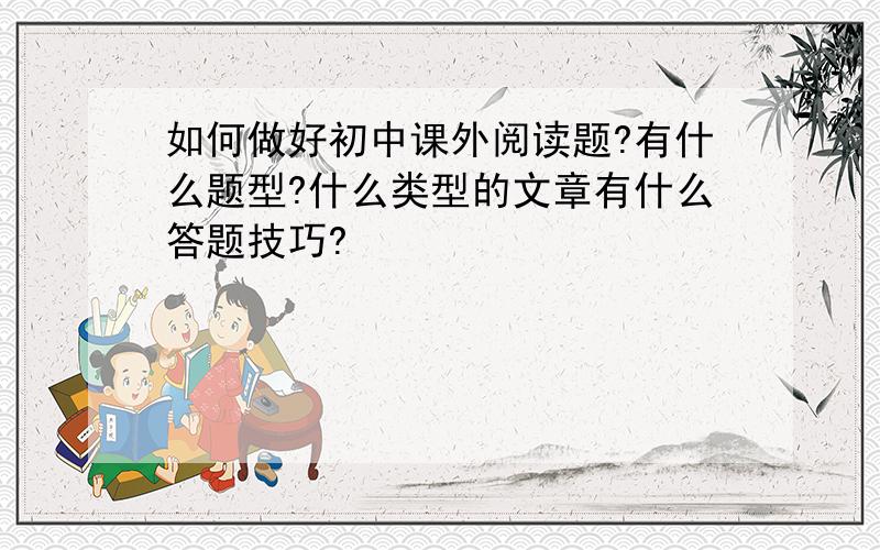 如何做好初中课外阅读题?有什么题型?什么类型的文章有什么答题技巧?