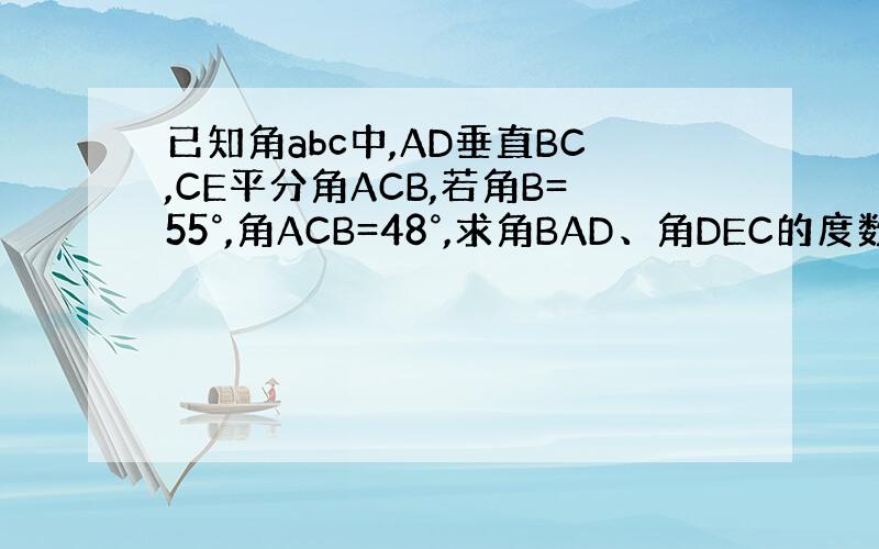 已知角abc中,AD垂直BC,CE平分角ACB,若角B=55°,角ACB=48°,求角BAD、角DEC的度数