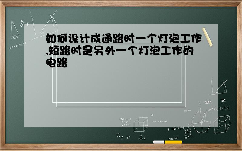 如何设计成通路时一个灯泡工作,短路时是另外一个灯泡工作的电路