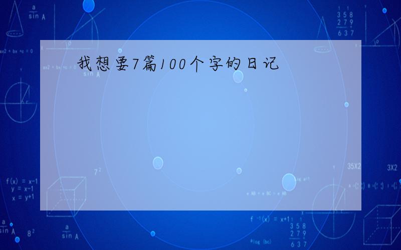 我想要7篇100个字的日记