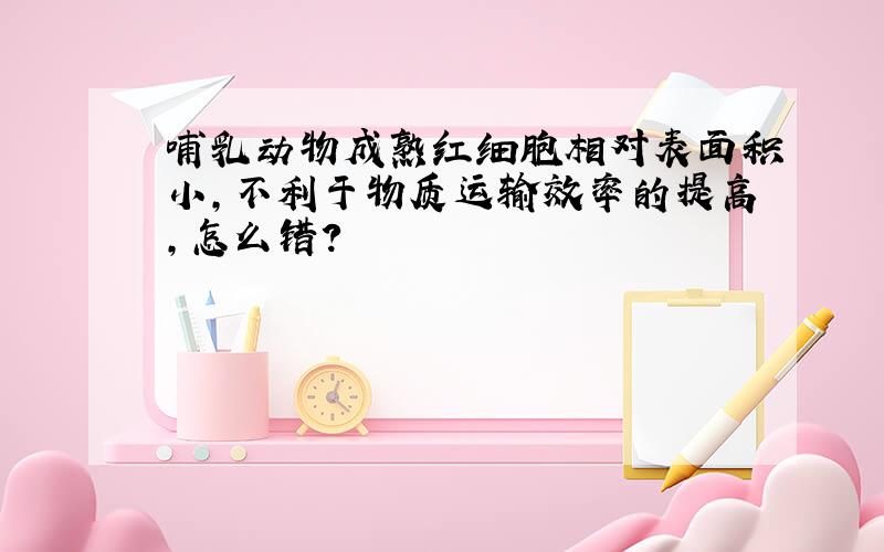 哺乳动物成熟红细胞相对表面积小,不利于物质运输效率的提高,怎么错?