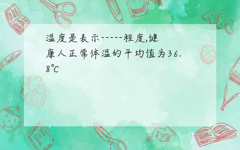 温度是表示-----程度,健康人正常体温的平均值为36.8℃