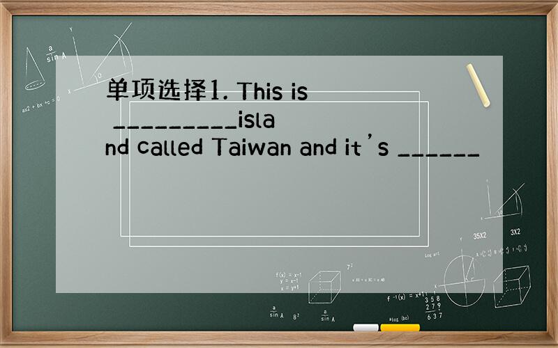 单项选择1. This is _________island called Taiwan and it’s ______