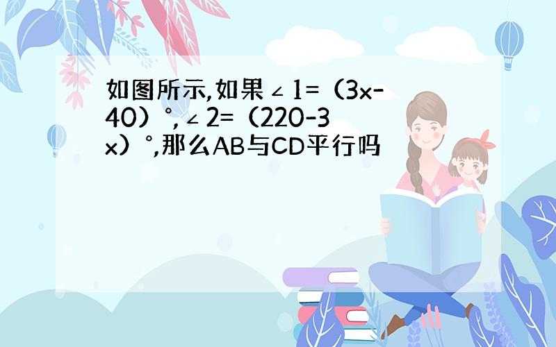 如图所示,如果∠1=（3x-40）°,∠2=（220-3x）°,那么AB与CD平行吗