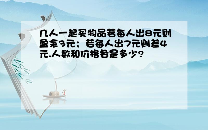 几人一起买物品若每人出8元则盈余3元；若每人出7元则差4元.人数和价格各是多少?