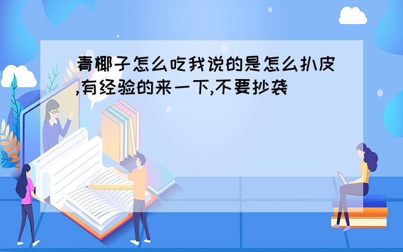 青椰子怎么吃我说的是怎么扒皮,有经验的来一下,不要抄袭