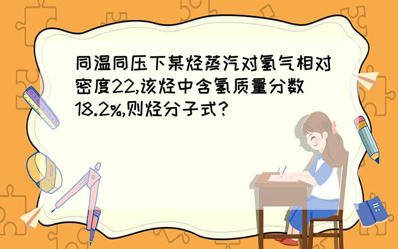 同温同压下某烃蒸汽对氢气相对密度22,该烃中含氢质量分数18.2%,则烃分子式?