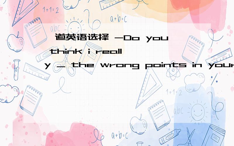 一道英语选择 -Do you think i really _ the wrong points in your spe