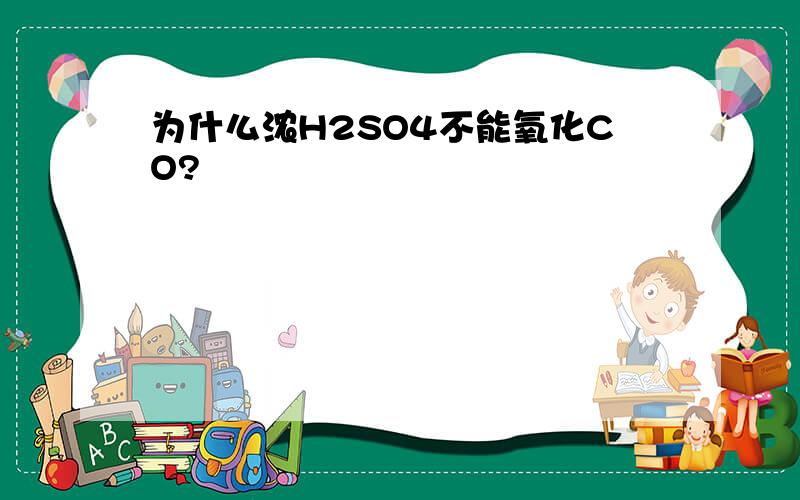 为什么浓H2SO4不能氧化CO?