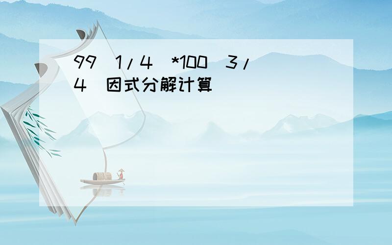 99(1/4)*100(3/4)因式分解计算