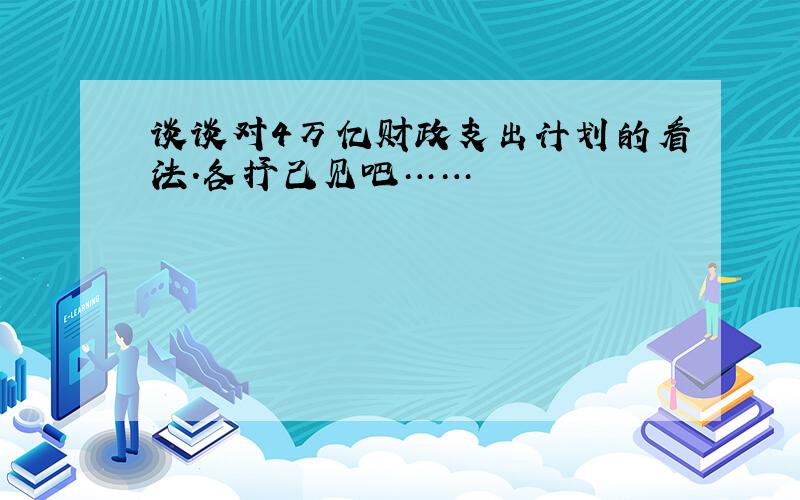 谈谈对4万亿财政支出计划的看法.各抒己见吧……