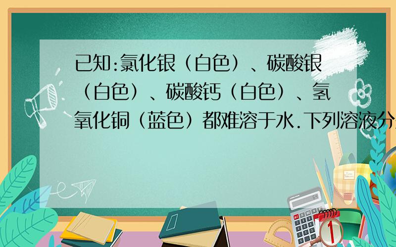 已知:氯化银（白色）、碳酸银（白色）、碳酸钙（白色）、氢氧化铜（蓝色）都难溶于水.下列溶液分别跟氯化铜溶液、稀盐酸、碳酸