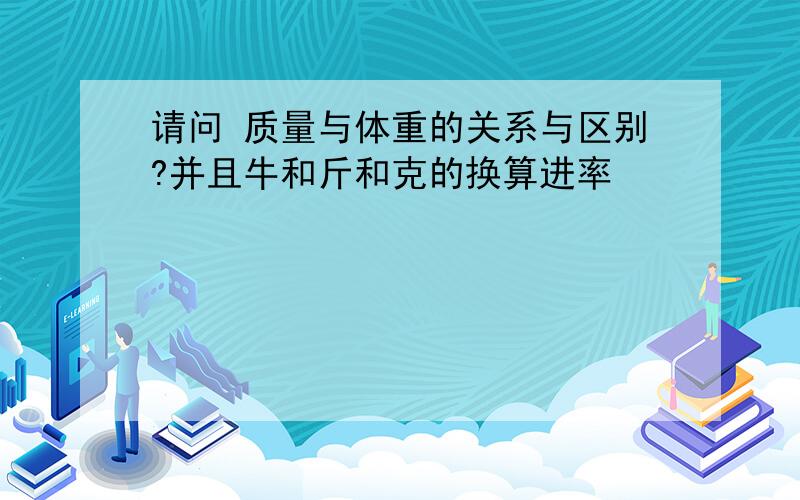 请问 质量与体重的关系与区别?并且牛和斤和克的换算进率