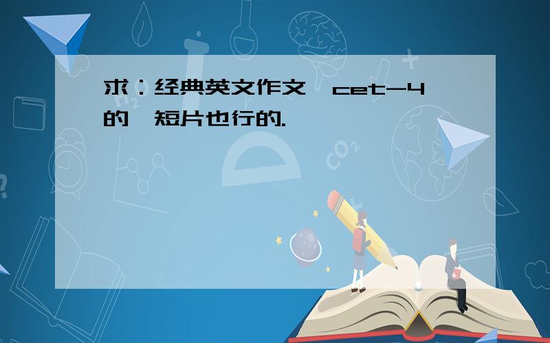 求：经典英文作文,cet-4的,短片也行的.