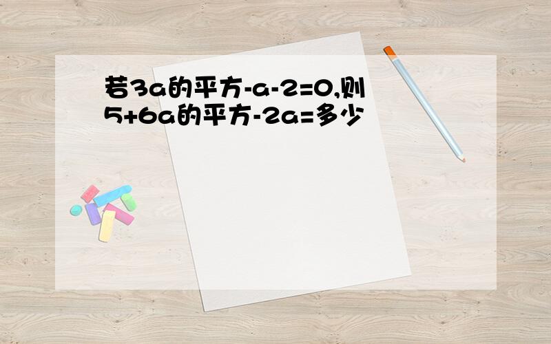 若3a的平方-a-2=0,则5+6a的平方-2a=多少