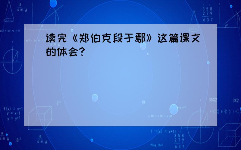 读完《郑伯克段于鄢》这篇课文的体会?