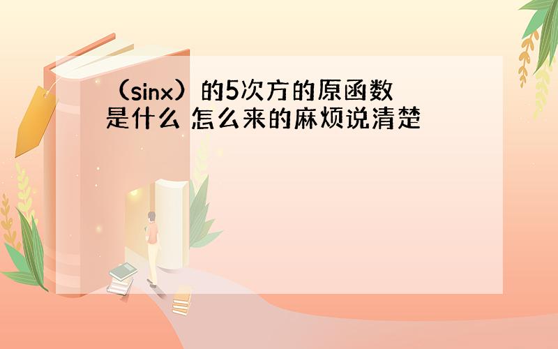 （sinx）的5次方的原函数是什么 怎么来的麻烦说清楚