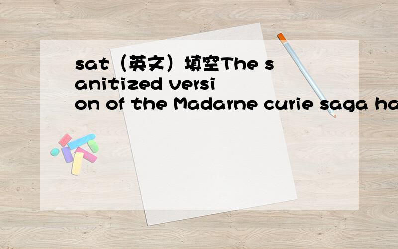 sat（英文）填空The sanitized version of the Madarne curie saga had