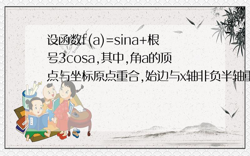 设函数f(a)=sina+根号3cosa,其中,角a的顶点与坐标原点重合,始边与x轴非负半轴重合,终边经过点P(x,y)