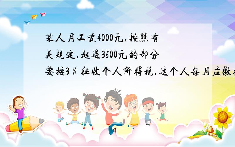 某人月工资4000元,按照有关规定,超过3500元的部分要按3％征收个人所得税,这个人每月应缴纳个人所得税