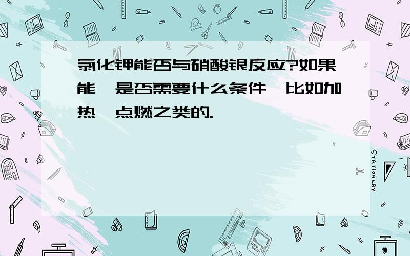 氯化钾能否与硝酸银反应?如果能,是否需要什么条件,比如加热,点燃之类的.