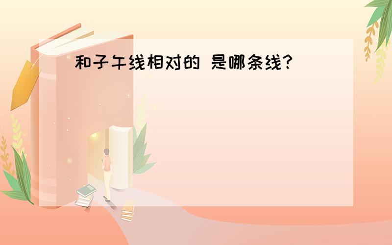 和子午线相对的 是哪条线?