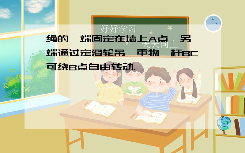 绳的一端固定在墙上A点,另一端通过定滑轮吊一重物,杆BC可绕B点自由转动.