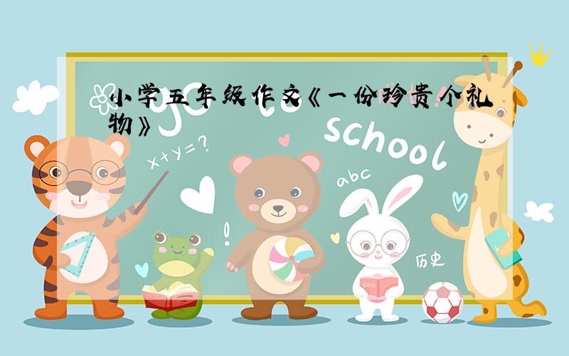 小学五年级作文《一份珍贵个礼物》