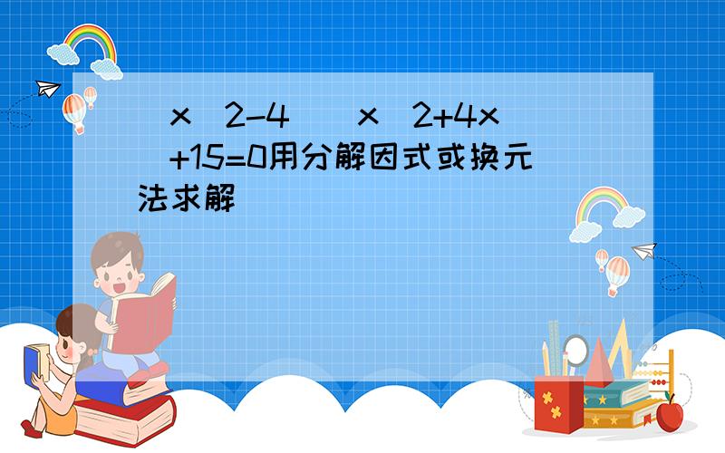 (x^2-4)(x^2+4x)+15=0用分解因式或换元法求解