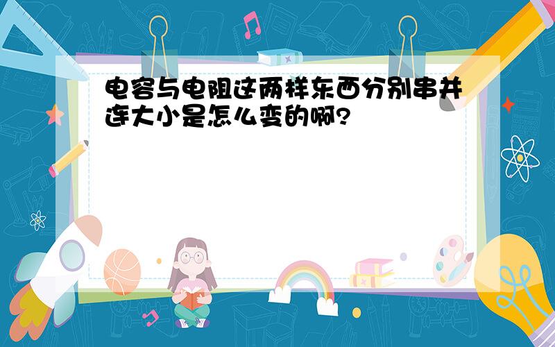 电容与电阻这两样东西分别串并连大小是怎么变的啊?