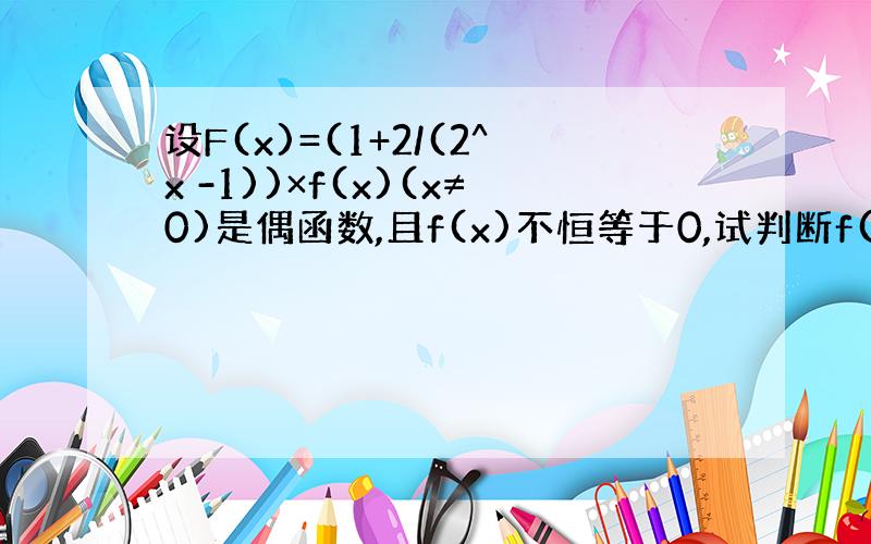 设F(x)=(1+2/(2^x -1))×f(x)(x≠0)是偶函数,且f(x)不恒等于0,试判断f(x)是奇函数还是偶