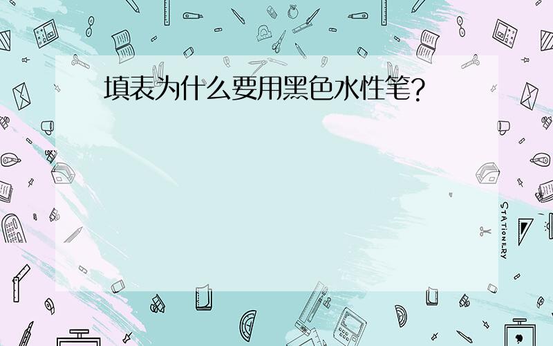 填表为什么要用黑色水性笔?