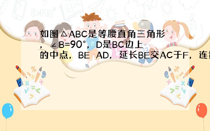 如图△ABC是等腰直角三角形，∠B=90°，D是BC边上的中点，BE⊥AD，延长BE交AC于F，连接DF，求证：∠ADB